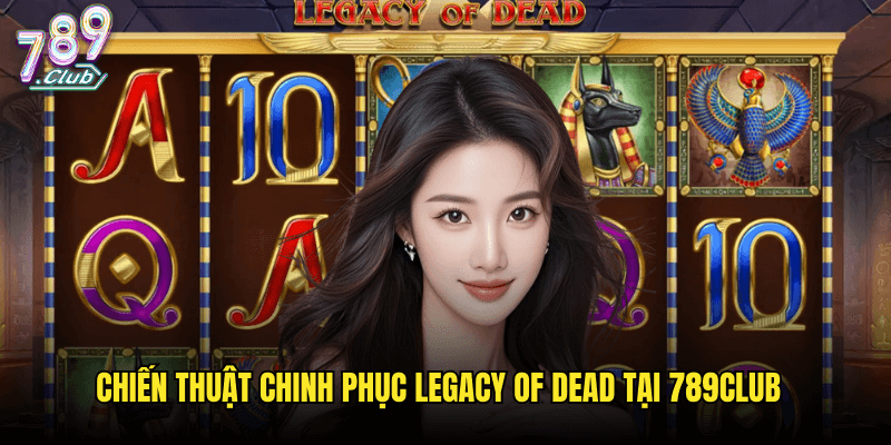 Legacy Of Dead Tại 789club: Cuộc Phiêu Lưu Vào Bí Ẩn Cổ Đại Ai Cập 3 Chiến Thuật Chinh Phục Legacy Of Dead Tại 789club